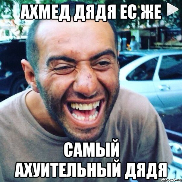 АХМЕД ДЯДЯ ЕС ЖЕ САМЫЙ АХУИТЕЛЬНЫЙ ДЯДЯ