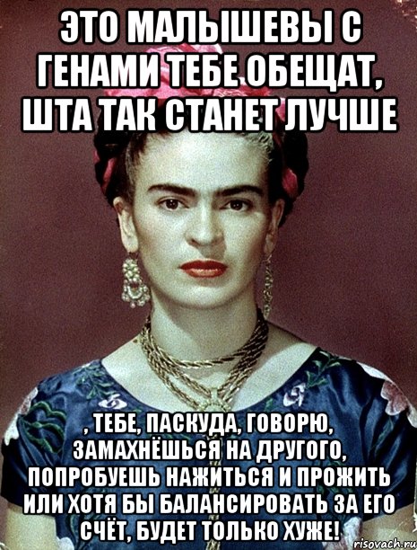 Это Малышевы с Генами тебе обещат, шта так станет лучше , тебе, паскуда, говорю, замахнёшься на другого, попробуешь нажиться и прожить или хотя бы балансировать за его счёт, будет только хуже!, Мем Magdalena Carmen Frieda Kahlo Ca