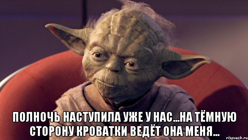  полночь наступила уже у нас...на тёмную сторону кроватки ведёт она меня..., Мем йода