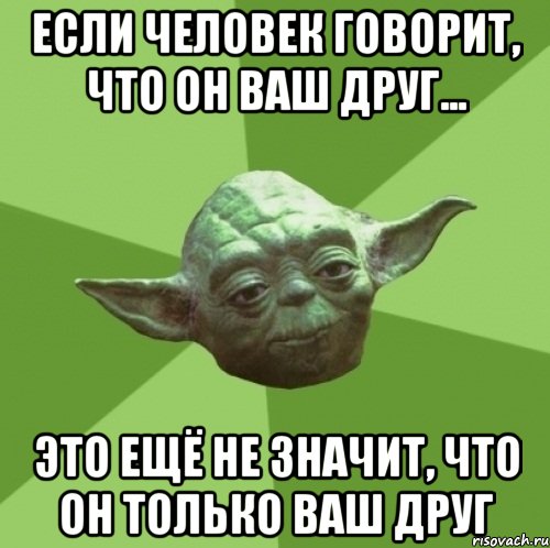 Если человек говорит, что он ваш друг... это ещё не значит, что он только ваш друг, Мем Мастер Йода