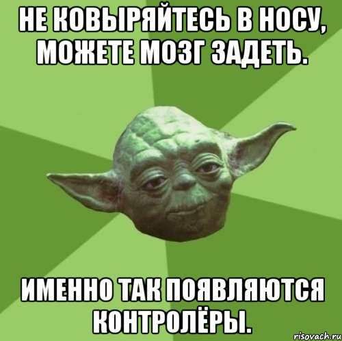 Не ковыряйтесь в носу, можете мозг задеть. Именно так появляются контролёры., Мем Мастер Йода