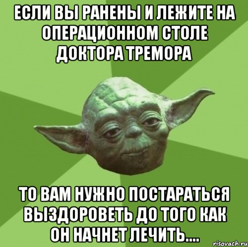 Если вы ранены и лежите на операционном столе доктора Тремора то вам нужно постараться выздороветь до того как он начнет лечить...., Мем Мастер Йода