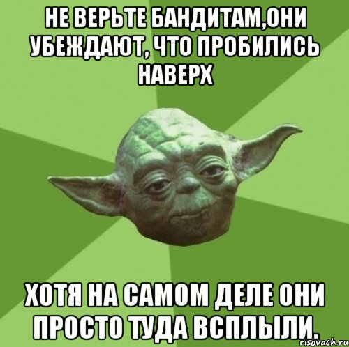 Не верьте бандитам,они убеждают, что пробились наверх хотя на самом деле они просто туда всплыли., Мем Мастер Йода