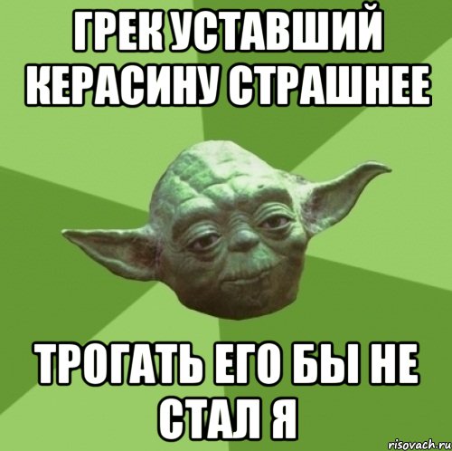 грек уставший керасину страшнее трогать его бы не стал я, Мем Мастер Йода