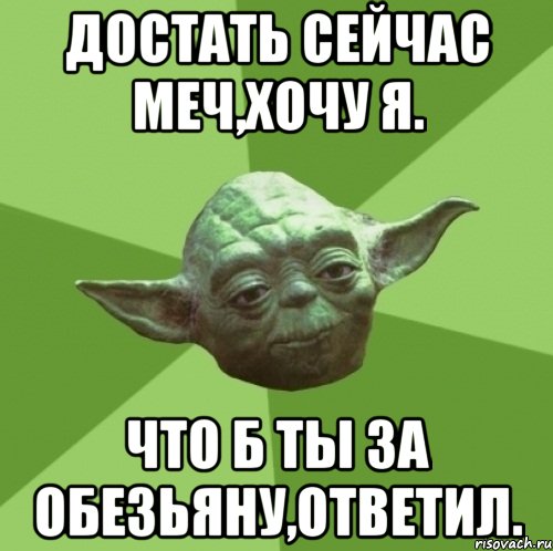 достать сейчас меч,хочу я. что б ты за обезьяну,ответил., Мем Мастер Йода