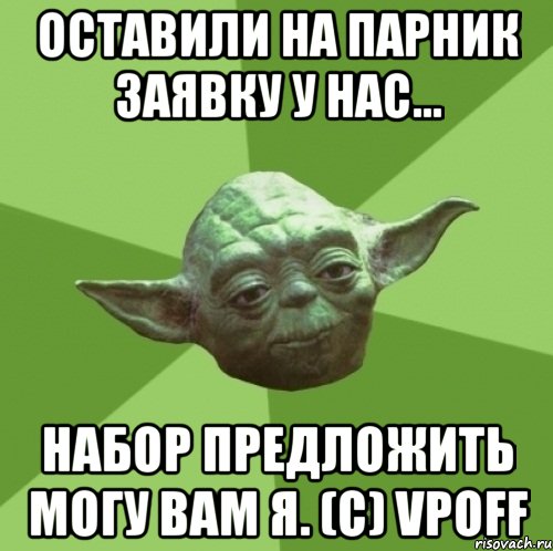 Оставили на парник заявку у нас... Набор предложить могу вам я. (с) VPoff, Мем Мастер Йода