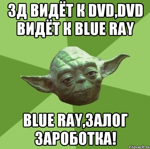 3Д видёт к DVD,DVD видёт к Blue Ray Blue Ray,залог зароботка!, Мем Мастер Йода