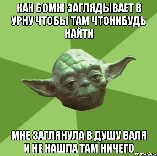 как бомж заглядывает в урну чтобы там чтонибудь найти мне заглянула в душу валя и не нашла там ничего, Мем Мастер Йода