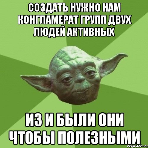 создать нужно нам конгламерат групп двух людей активных из и были они чтобы полезными, Мем Мастер Йода