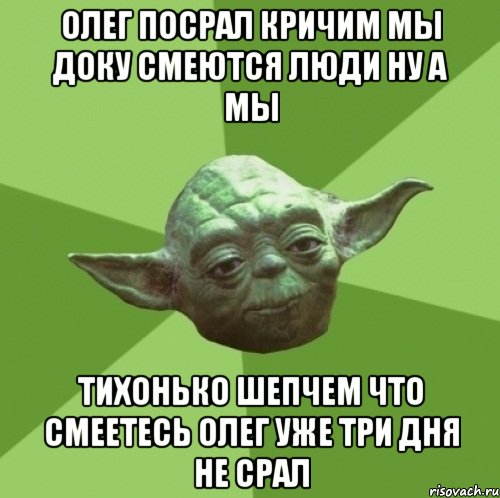 олег посрал кричим мы доку смеются люди ну а мы тихонько шепчем что смеетесь олег уже три дня не срал, Мем Мастер Йода