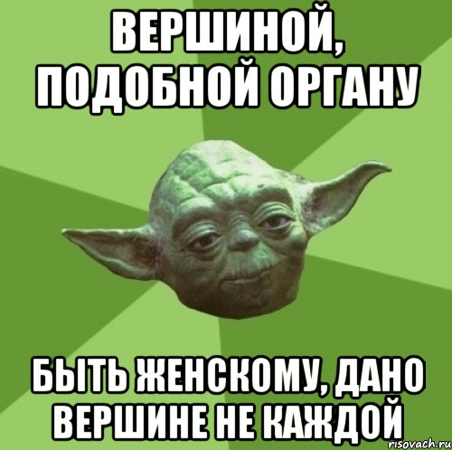 Вершиной, подобной органу быть женскому, дано вершине не каждой, Мем Мастер Йода