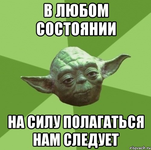 В ЛЮБОМ СОСТОЯНИИ НА СИЛУ ПОЛАГАТЬСЯ НАМ СЛЕДУЕТ, Мем Мастер Йода