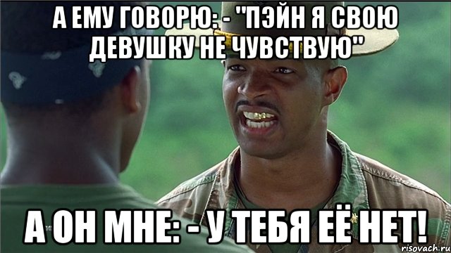 А ему говорю: - "Пэйн я свою девушку не чувствую" А он мне: - У тебя её нет!