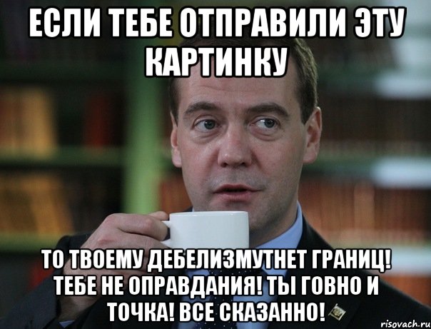 Если тебе отправили эту картинку То твоему дебелизмутнет границ! Тебе не оправдания! Ты говно и точка! Все сказанно!, Мем Медведев спок бро