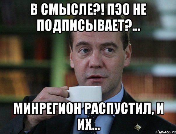 в смысле?! ПЭО не подписывает?... Минрегион распустил, и их..., Мем Медведев спок бро