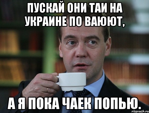 пускай они таи на украине по ваюют, а я пока чаек попью., Мем Медведев спок бро