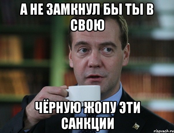 А не замкнул бы ты в свою Чёрную жопу эти санкции, Мем Медведев спок бро