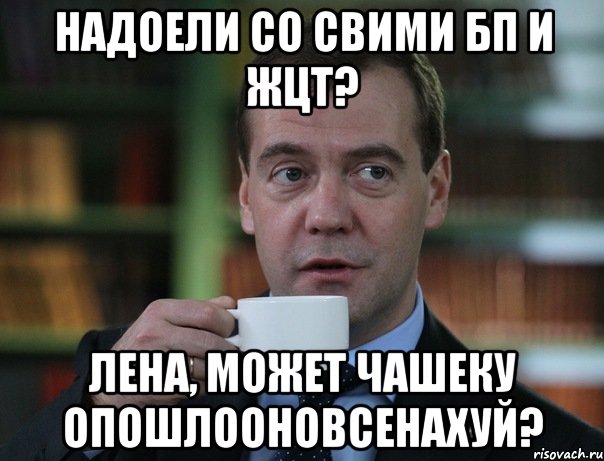 Надоели со свими БП и ЖЦТ? Лена, может чашеку опошлооновсенахуй?, Мем Медведев спок бро