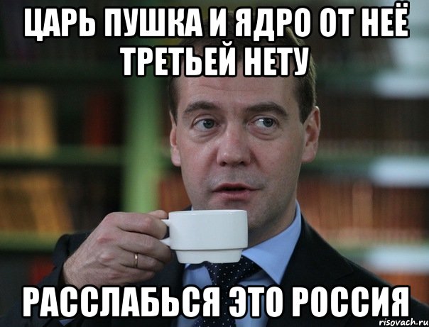 Царь пушка и ядро от неё Третьей нету Расслабься это Россия, Мем Медведев спок бро