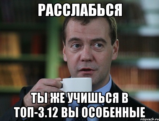 Расслабься ты же учишься в ТОП-3.12 вы особенные, Мем Медведев спок бро