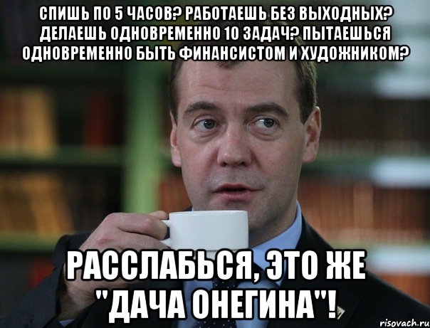 Спишь по 5 часов? Работаешь без выходных? Делаешь одновременно 10 задач? Пытаешься одновременно быть финансистом и художником? РАССЛАБЬСЯ, ЭТО ЖЕ "ДАЧА ОНЕГИНА"!, Мем Медведев спок бро