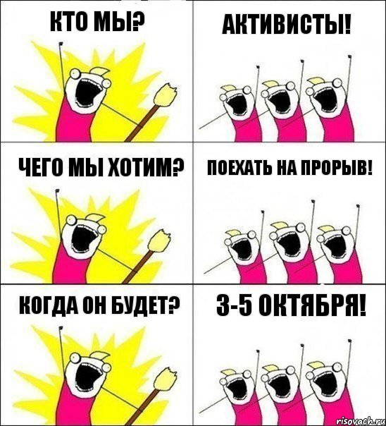 Кто мы? Активисты! Чего мы хотим? Поехать на прорыв! Когда он будет? 3-5 октября!