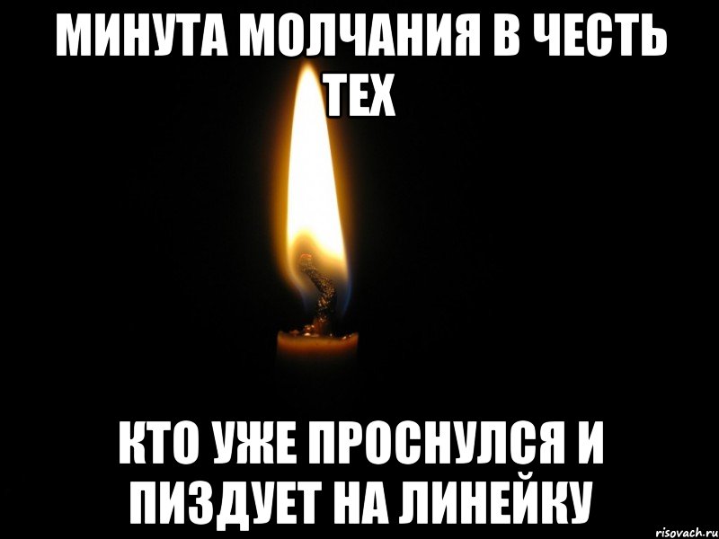 Минута молчания в честь тех Кто уже проснулся и пиздует на линейку