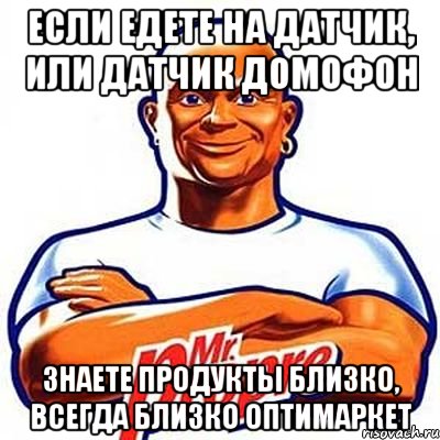 Если едете на датчик, или датчик домофон Знаете продукты близко, всегда близко Оптимаркет, Мем мистер пропер