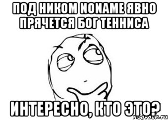 под ником noname явно прячется бог тенниса интересно, кто это?, Мем Мне кажется или