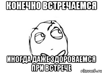 Конечно встречаемся иногда даже здороваемся при встрече, Мем Мне кажется или