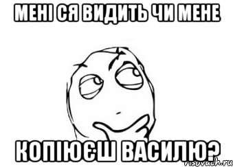 мені ся видить чи мене копіюєш василю?, Мем Мне кажется или