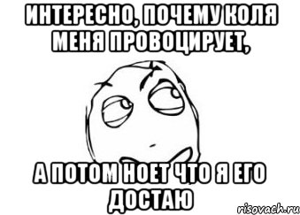 интересно, почему коля меня провоцирует, а потом ноет что я его достаю, Мем Мне кажется или