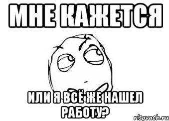 Мне кажется или я всё же нашел работу?, Мем Мне кажется или