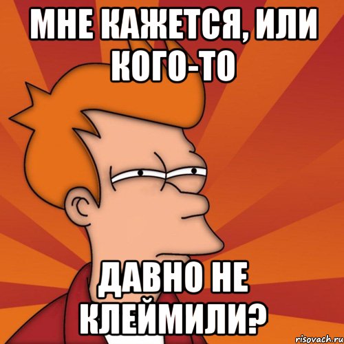 мне кажется, или кого-то давно не клеймили?, Мем Мне кажется или (Фрай Футурама)