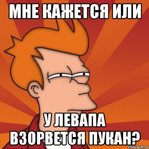 Мне кажется или у левапа взорвется пукан?, Мем Мне кажется или (Фрай Футурама)