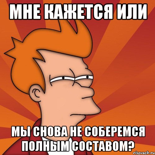 мне кажется или мы снова не соберемся полным составом?, Мем Мне кажется или (Фрай Футурама)