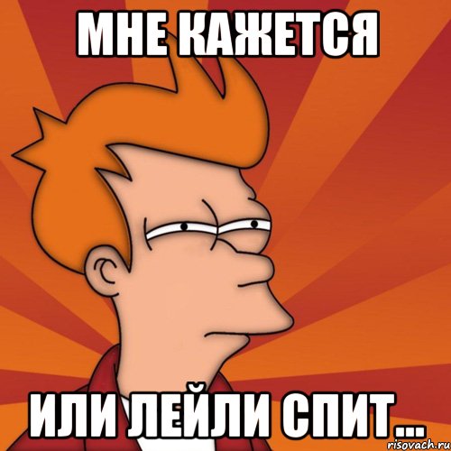 Мне кажется Или Лейли спит..., Мем Мне кажется или (Фрай Футурама)