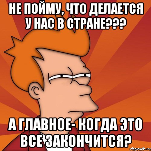 не пойму, что делается у нас в стране??? А главное- когда это все закончится?, Мем Мне кажется или (Фрай Футурама)
