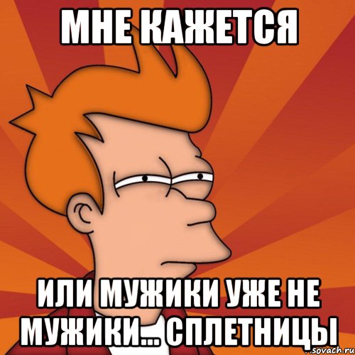 Мне кажется Или мужики уже не мужики... сплетницы