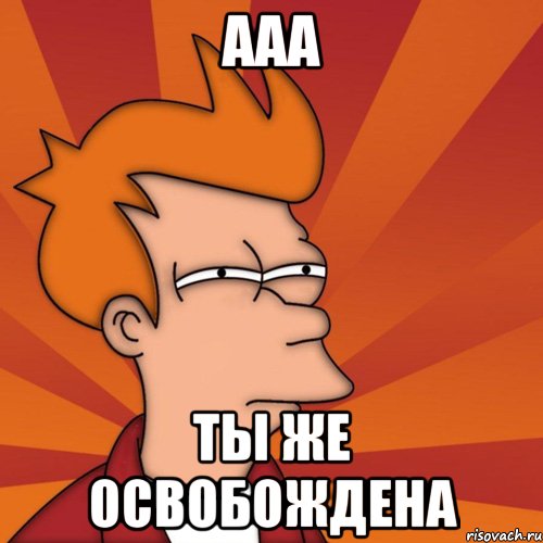 ААА Ты же освобождена