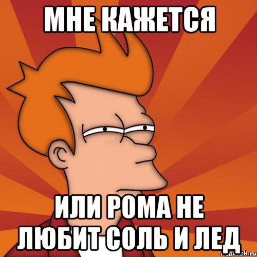 Мне кажется или рома не любит соль и лед