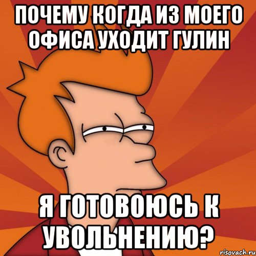 Почему когда из моего офиса уходит Гулин я готовоюсь к увольнению?