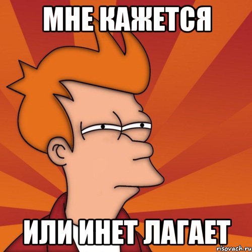 мне кажется или инет лагает