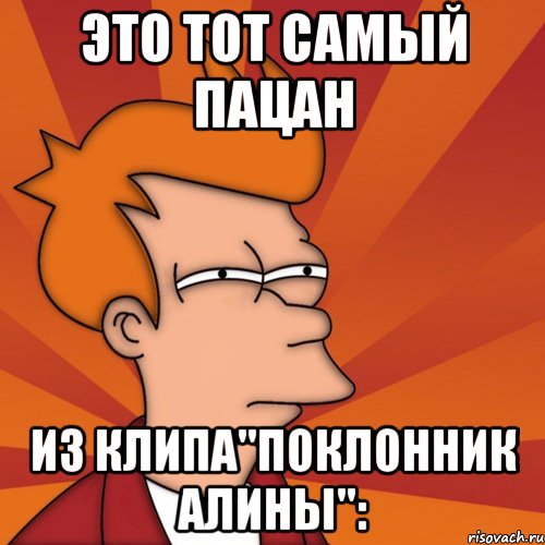 Это тот самый пацан Из клипа"Поклонник Алины":
