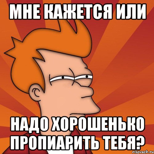 Мне кажется или Надо хорошенько пропиарить тебя?