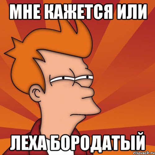 Мне кажется или Леха бородатый