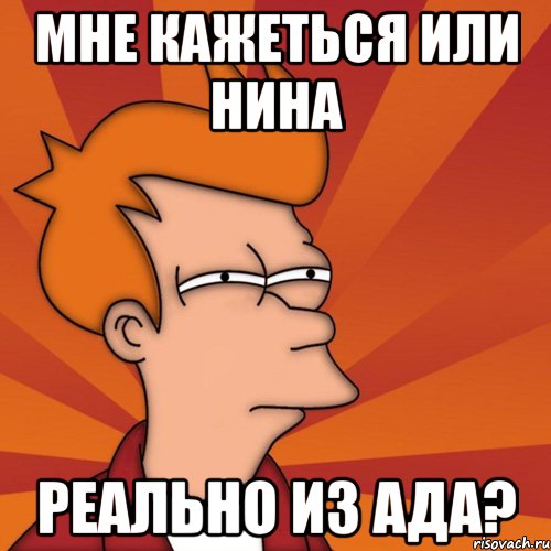 Мне кажеться или Нина Реально из ада?