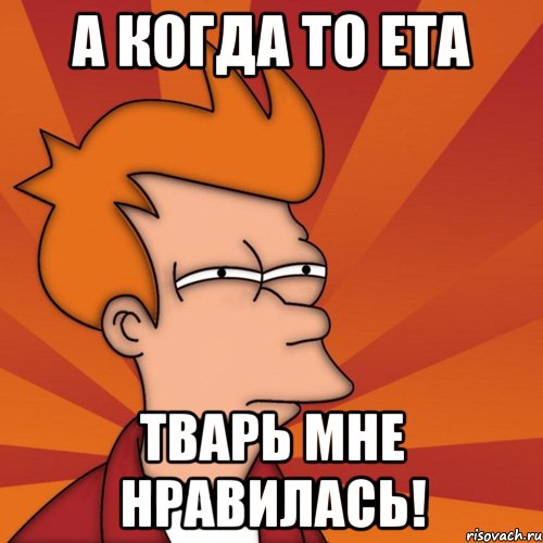 А когда то ета тварь мне нравилась!