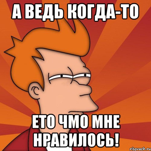 а ведь когда-то ето чмо мне нравилось!