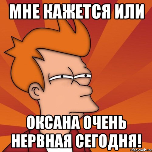 МНЕ КАЖЕТСЯ ИЛИ ОКСАНА ОЧЕНЬ НЕРВНАЯ СЕГОДНЯ!